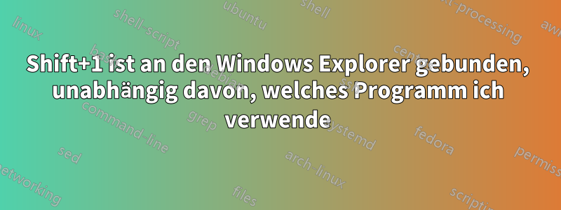 Shift+1 ist an den Windows Explorer gebunden, unabhängig davon, welches Programm ich verwende