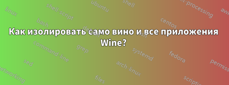 Как изолировать само вино и все приложения Wine?