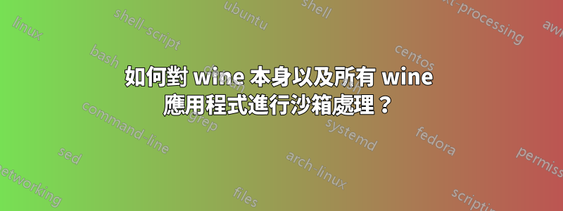 如何對 wine 本身以及所有 wine 應用程式進行沙箱處理？