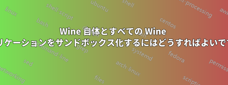 Wine 自体とすべての Wine アプリケーションをサンドボックス化するにはどうすればよいですか?