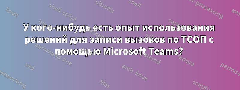 У кого-нибудь есть опыт использования решений для записи вызовов по ТСОП с помощью Microsoft Teams?