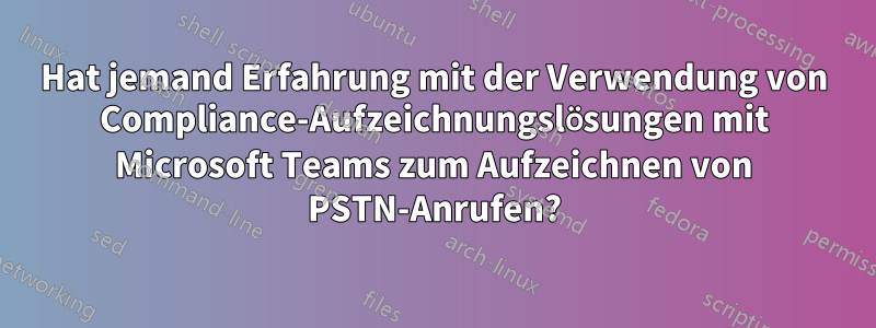 Hat jemand Erfahrung mit der Verwendung von Compliance-Aufzeichnungslösungen mit Microsoft Teams zum Aufzeichnen von PSTN-Anrufen?