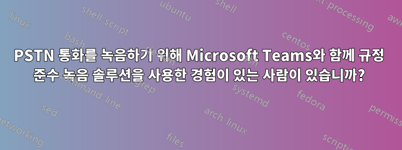 PSTN 통화를 녹음하기 위해 Microsoft Teams와 함께 규정 준수 녹음 솔루션을 사용한 경험이 있는 사람이 있습니까?