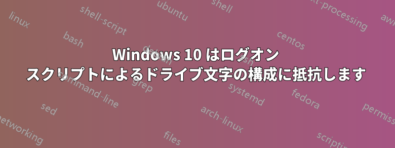 Windows 10 はログオン スクリプトによるドライブ文字の構成に抵抗します