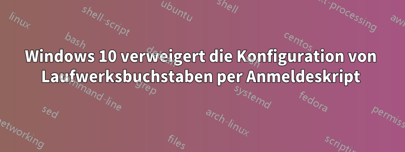 Windows 10 verweigert die Konfiguration von Laufwerksbuchstaben per Anmeldeskript