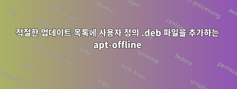 적절한 업데이트 목록에 사용자 정의 .deb 파일을 추가하는 apt-offline