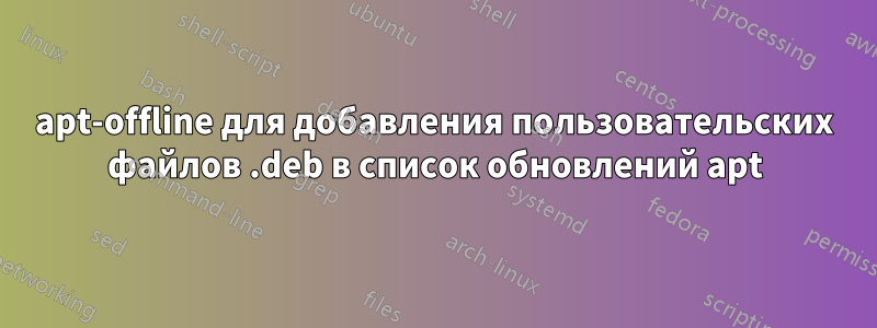 apt-offline для добавления пользовательских файлов .deb в список обновлений apt