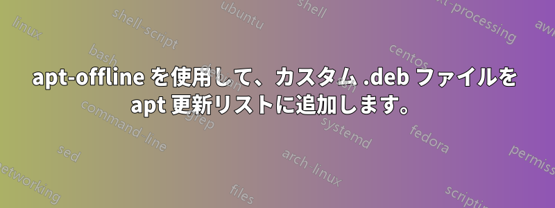 apt-offline を使用して、カスタム .deb ファイルを apt 更新リストに追加します。