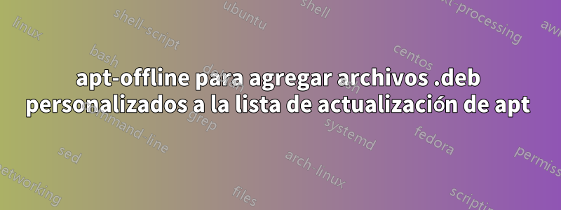apt-offline para agregar archivos .deb personalizados a la lista de actualización de apt