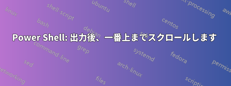 Power Shell: 出力後、一番上までスクロールします
