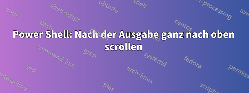 Power Shell: Nach der Ausgabe ganz nach oben scrollen