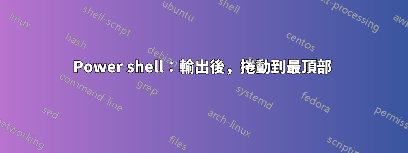 Power shell：輸出後，捲動到最頂部