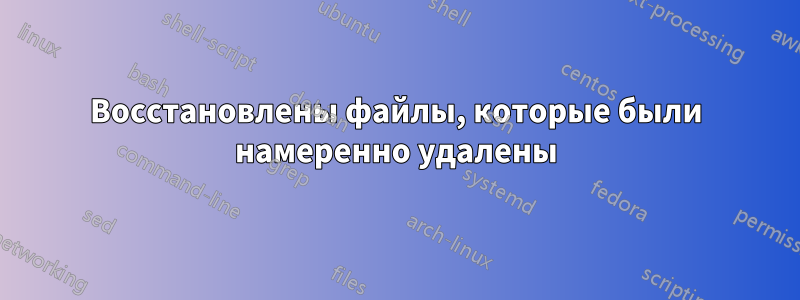 Восстановлены файлы, которые были намеренно удалены