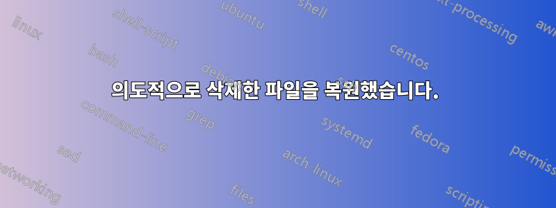 의도적으로 삭제한 파일을 복원했습니다.