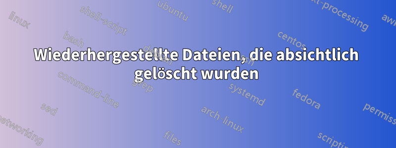 Wiederhergestellte Dateien, die absichtlich gelöscht wurden