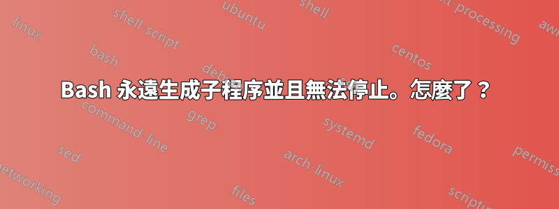 Bash 永遠生成子程序並且無法停止。怎麼了？