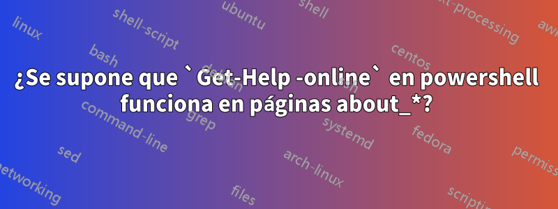 ¿Se supone que `Get-Help -online` en powershell funciona en páginas about_*?
