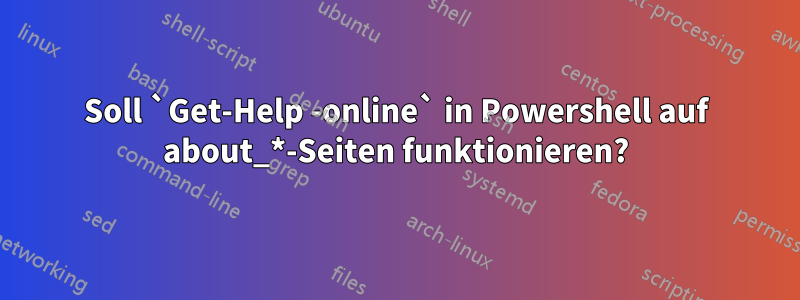 Soll `Get-Help -online` in Powershell auf about_*-Seiten funktionieren?