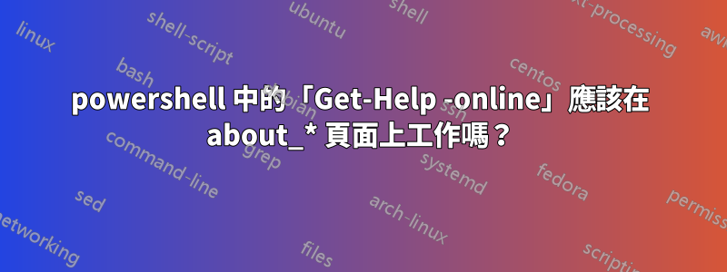 powershell 中的「Get-Help -online」應該在 about_* 頁面上工作嗎？