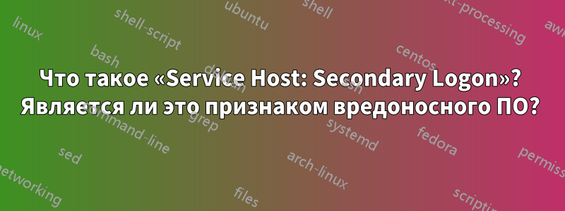 Что такое «Service Host: Secondary Logon»? Является ли это признаком вредоносного ПО?