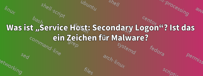 Was ist „Service Host: Secondary Logon“? Ist das ein Zeichen für Malware?
