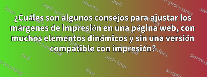 ¿Cuáles son algunos consejos para ajustar los márgenes de impresión en una página web, con muchos elementos dinámicos y sin una versión compatible con impresión?