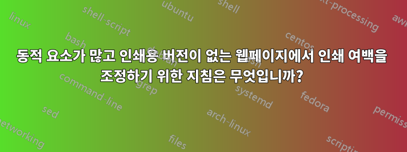 동적 요소가 많고 인쇄용 버전이 없는 웹페이지에서 인쇄 여백을 조정하기 위한 지침은 무엇입니까?