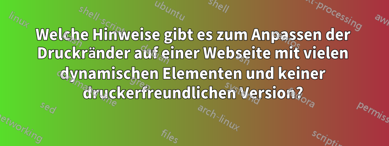 Welche Hinweise gibt es zum Anpassen der Druckränder auf einer Webseite mit vielen dynamischen Elementen und keiner druckerfreundlichen Version?