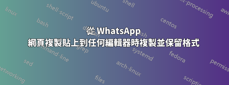 從 WhatsApp 網頁複製貼上到任何編輯器時複製並保留格式