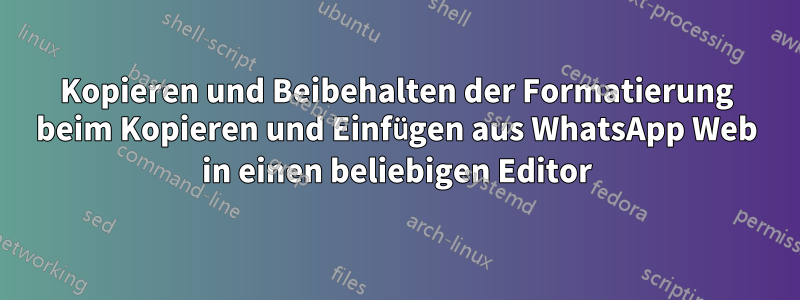 Kopieren und Beibehalten der Formatierung beim Kopieren und Einfügen aus WhatsApp Web in einen beliebigen Editor