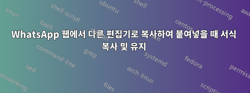 WhatsApp 웹에서 다른 편집기로 복사하여 붙여넣을 때 서식 복사 및 유지