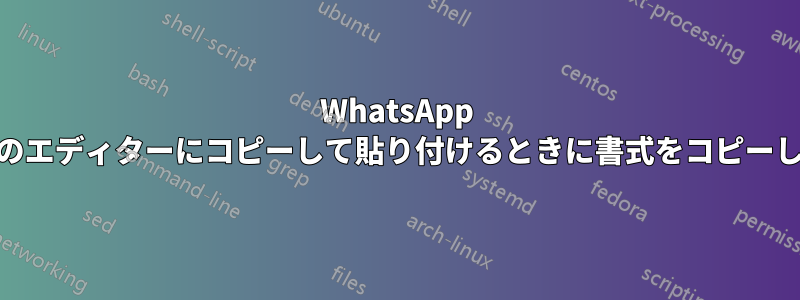 WhatsApp Webから任意のエディターにコピーして貼り付けるときに書式をコピーして保持します