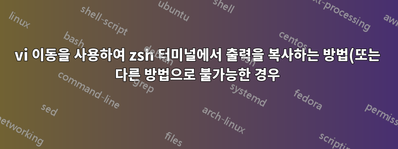 vi 이동을 사용하여 zsh 터미널에서 출력을 복사하는 방법(또는 다른 방법으로 불가능한 경우)은 무엇입니까?