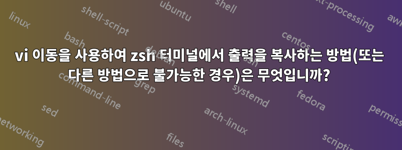 vi 이동을 사용하여 zsh 터미널에서 출력을 복사하는 방법(또는 다른 방법으로 불가능한 경우)은 무엇입니까?