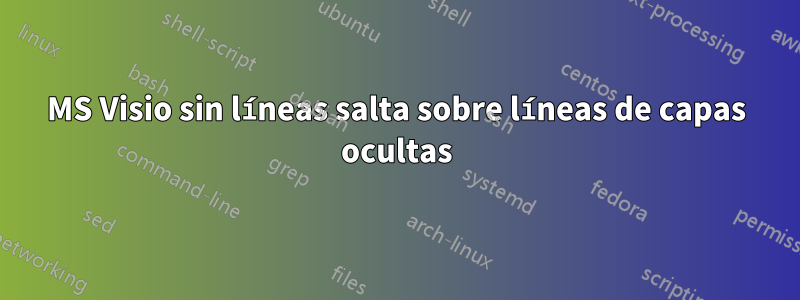 MS Visio sin líneas salta sobre líneas de capas ocultas