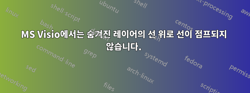 MS Visio에서는 숨겨진 레이어의 선 위로 선이 점프되지 않습니다.