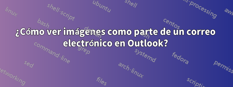 ¿Cómo ver imágenes como parte de un correo electrónico en Outlook?