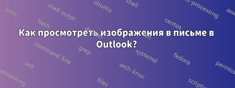 Как просмотреть изображения в письме в Outlook?