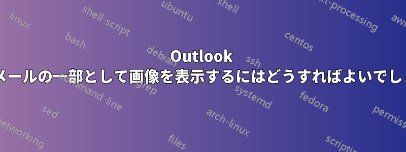 Outlook で電子メールの一部として画像を表示するにはどうすればよいでしょうか?