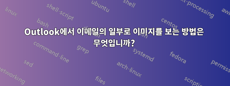 Outlook에서 이메일의 일부로 이미지를 보는 방법은 무엇입니까?