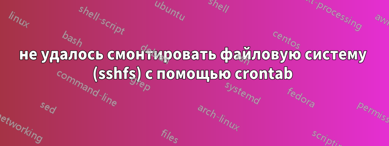 не удалось смонтировать файловую систему (sshfs) с помощью crontab