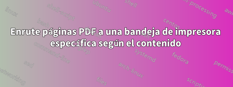 Enrute páginas PDF a una bandeja de impresora específica según el contenido