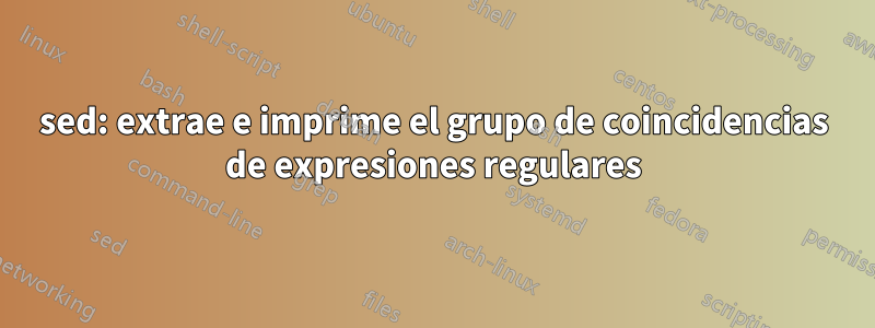 sed: extrae e imprime el grupo de coincidencias de expresiones regulares