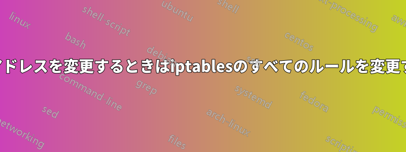 IPアドレスを変更するときはiptablesのすべてのルールを変更する