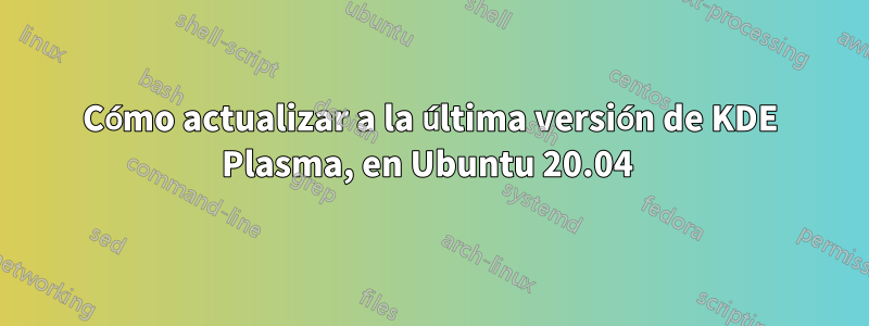 Cómo actualizar a la última versión de KDE Plasma, en Ubuntu 20.04 