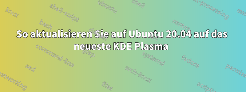 So aktualisieren Sie auf Ubuntu 20.04 auf das neueste KDE Plasma 