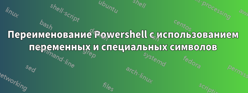 Переименование Powershell с использованием переменных и специальных символов