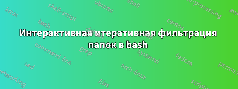 Интерактивная итеративная фильтрация папок в bash