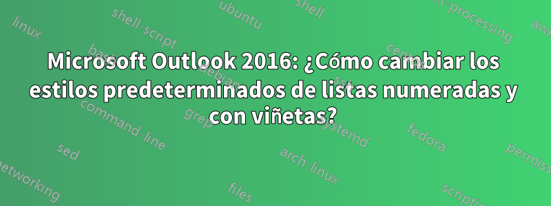 Microsoft Outlook 2016: ¿Cómo cambiar los estilos predeterminados de listas numeradas y con viñetas?