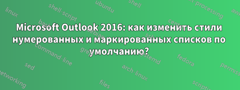 Microsoft Outlook 2016: как изменить стили нумерованных и маркированных списков по умолчанию?